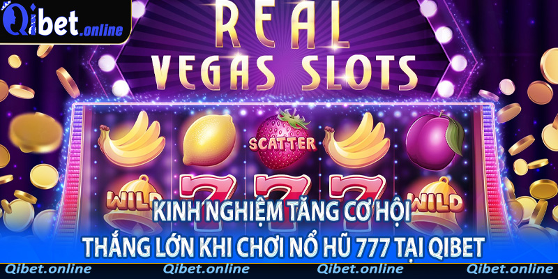 Kinh nghiệm tăng cơ hội thắng lớn khi chơi nổ hũ 777 tại Qibet